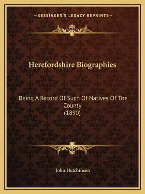 Herefordshire Biographies: Being A Record Of Such Of Natives Of The County (1890) by Hutchinson, John