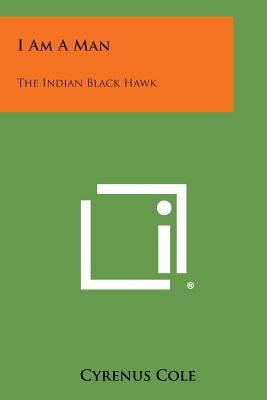 I Am a Man: The Indian Black Hawk by Cole, Cyrenus