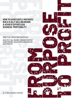 From Purpose to Profit: How to avoid costly mistakes, build a self-selling brand & achieve effortless business profitability by Craske, Erin Andrea