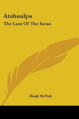 Atahualpa: The Last Of The Incas by McNab, Hugh