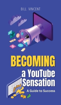 Becoming a YouTube Sensation: A Guide to Success by Vincent, Bill