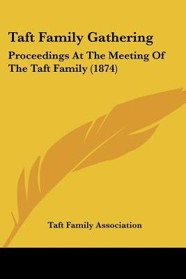 Taft Family Gathering: Proceedings At The Meeting Of The Taft Family (1874) by Taft Family Association