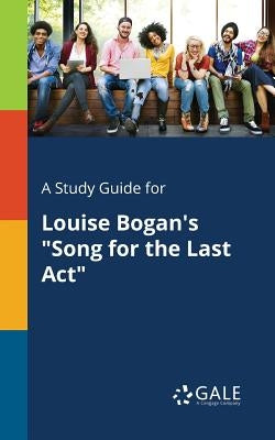 A Study Guide for Louise Bogan's "Song for the Last Act" by Gale, Cengage Learning