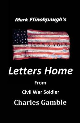 Letters Home From Civil War Soldier Charles Gamble by Flinchpaugh, Mark