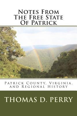 Notes From The Free State Of Patrick: Patrick County, Virginia, and Regional History Volume Two by Perry, Thomas D.