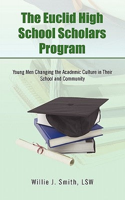 The Euclid High School Scholars Program: Young Men Changing the Academic Culture in Their School and Community by Smith Lsw, Willie J.