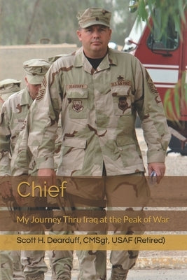 Chief: My Journey Thru Iraq at the Peak of War by Dearduff, Scott H.