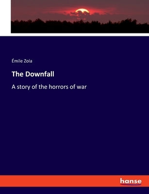 The Downfall: A story of the horrors of war by Zola, Émile