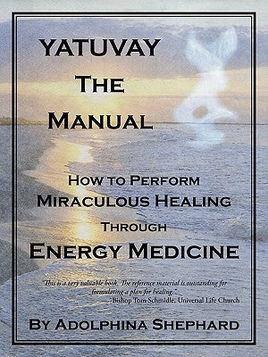 YATUVAY - The Manual: How to Perform Miraculous Healings Through Energy Medicine by Shephard, Adolphina
