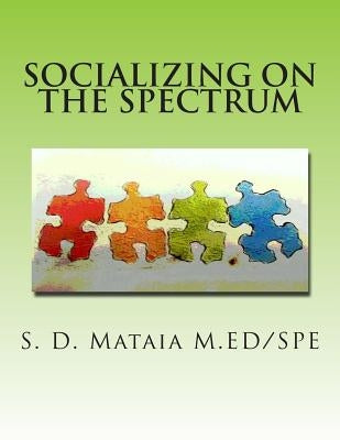 Socializing on the Spectrum: Social activities designed to increase the understanding and use of appropriate social skills for kids with autism. by Mataia M. Ed/Spe, S. D.
