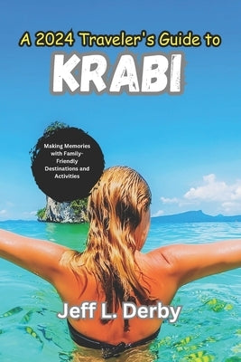 A 2024 Traveler's Guide to Krabi: Making Memories with Family-Friendly Destinations and Activities by Derby, Jeff L.