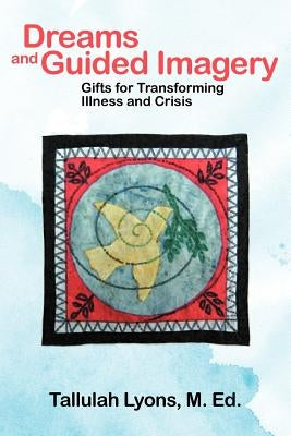 Dreams and Guided Imagery: Gifts for Transforming Illness and Crisis by Lyons, Tallulah