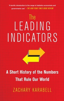 The Leading Indicators: A Short History of the Numbers That Rule Our World by Karabell, Zachary