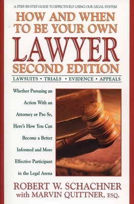 How and When to Be Your Own Lawyer: A Step-By-Step Guide to Effectively Using Our Legal System by Schachner, Robert W.