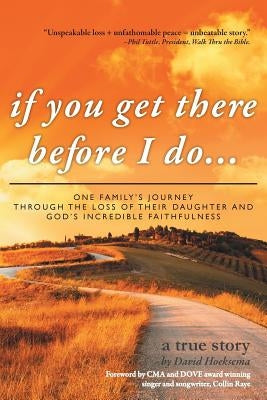 If You Get There Before I Do...: One Family's Journey Through the Loss of Their Daughter and God's Incredible Faithfulness by Hoeksema, David