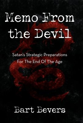 Memo from the Devil: Satan's Strategic Preparations for the End of the Age by Bevers, Bart