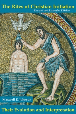 The Rites of Christian Initiation: Their Evolution and Interpretation Revised and Expanded Edition by Johnson, Maxwell E.