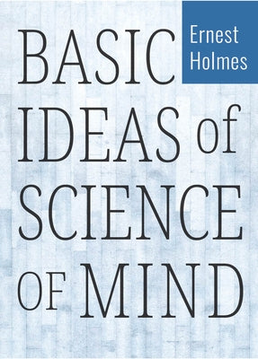 Basic Ideas of Science of Mind by Holmes, Ernest