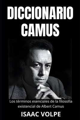 DICCIONARIO CAMUS. Los términos esenciales de la filosofía existencial de Albert Camus: Un viaje léxico a través de su vida y pensamientos. by Volpe, Isaac
