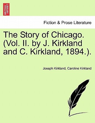 The Story of Chicago. (Vol. II. by J. Kirkland and C. Kirkland, 1894.). by Kirkland, Joseph