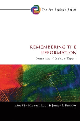 Remembering the Reformation: Commemorate? Celebrate? Repent? by Root, Michael