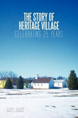 The Story of Heritage Village: Celebrating 25 Years by Hauck, Gary L.