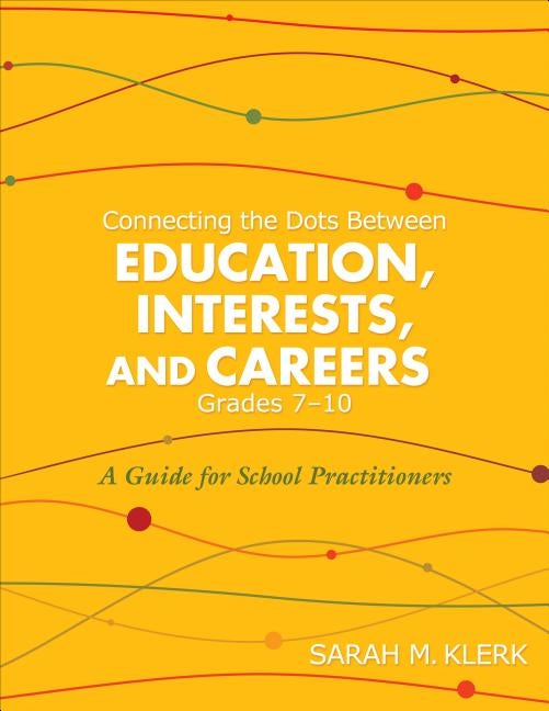 Connecting the Dots Between Education, Interests and Careers, Grades 7-10: A Guide for School Practitioners. Sarah Klerk by Klerk