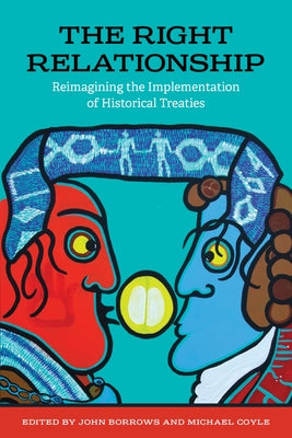 The Right Relationship: Reimagining the Implementation of Historical Treaties by Borrows, John