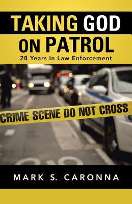 Taking God on Patrol: 28 Years in Law Enforcement by Caronna, Mark S.