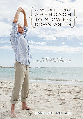 A Whole-Body Approach to Slowing Down Aging: Helping You Live Healthier and Longer by Tao, Liang-Che