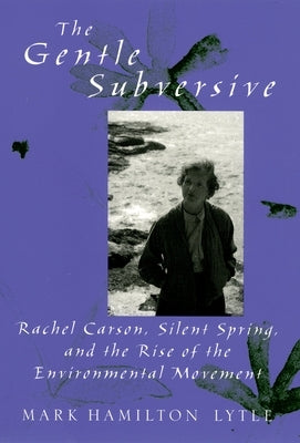 Gentle Subversive: Rachel Carson, Silent Spring, and the Rise of the Environmental Movement by Lytle, Mark Hamilton