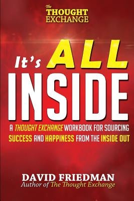 It's All Inside: A Thought Exchange Workbook for Sourcing Success and Happiness From the Inside Out by Friedman, David