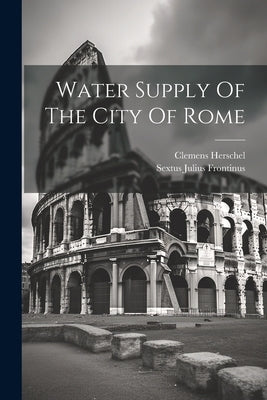 Water Supply Of The City Of Rome by Frontinus, Sextus Julius