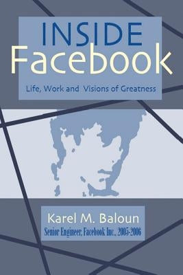 Inside Facebook: Life, Work and Visions of Greatness by Baloun, Karel M.