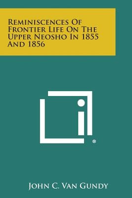 Reminiscences of Frontier Life on the Upper Neosho in 1855 and 1856 by Van Gundy, John C.
