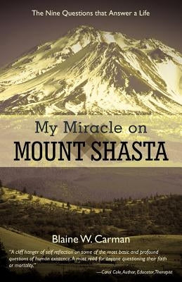 My Miracle on Mount Shasta: The Nine Questions That Answer a Life by Carman, Blaine W.