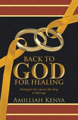 Back to God for Healing: Healing for the Leprosy-like Sting in Marriage by Kenya, Amilliah