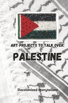 Art Projects To Talk Over- Palestine by Storytellers, Decolonized