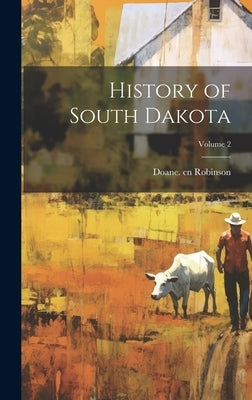 History of South Dakota; Volume 2 by Robinson, Doane 1856-1946 Cn