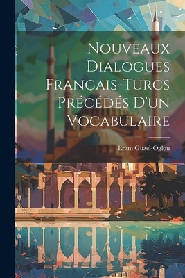 Nouveaux Dialogues Français-Turcs Précédés D'un Vocabulaire by Guzel-Oglou, Eram