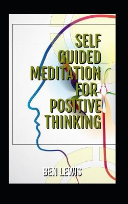 Self Guided Meditation for Positive Thinking: Be Free, Be Happy, Be Fulfilled! by Lewis, Ben