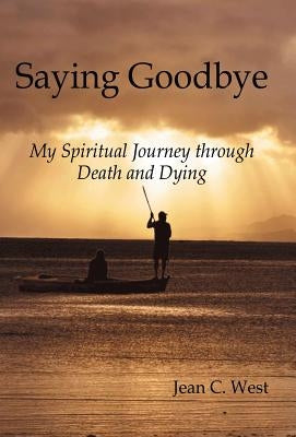 Saying Goodbye: My Spiritual Journey through Death and Dying by West, Jean C.