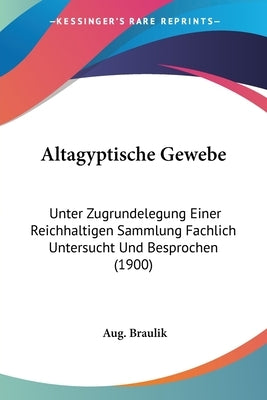 Altagyptische Gewebe: Unter Zugrundelegung Einer Reichhaltigen Sammlung Fachlich Untersucht Und Besprochen (1900) by Braulik, Aug