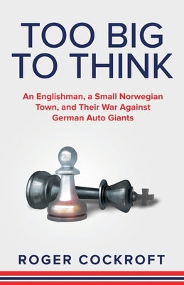 Too Big to Think: An Englishman, a Small Norwegian Town, and Their War Against German Auto Giants by Cockroft, Roger