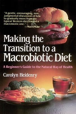 Making the Transition to a Macrobiotic Diet: A Beginner's Guide to the Natural Way of Health by Heidenry, Carolyn
