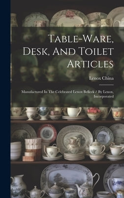 Table-ware, Desk, And Toilet Articles: Manufactured In The Celebrated Lenox Belleek / By Lenox, Incorporated by (Firm), Lenox China