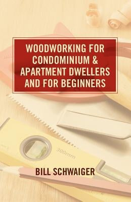 Wood Working for Condominium and Apartment Dwellers and for Beginners by Schwaiger, Bill