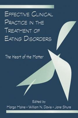Effective Clinical Practice in the Treatment of Eating Disorders: The Heart of the Matter by Maine, Margo