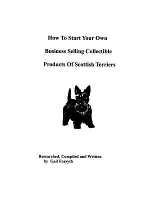 How To Start Your Own Business Selling Collectible Products Of Scottish Terriers by Forsyth, Gail