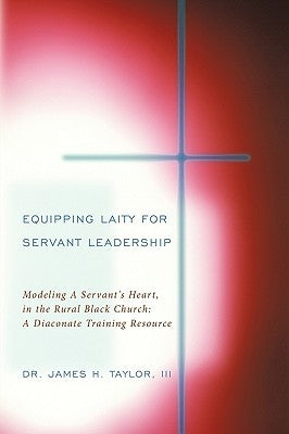 Equipping Laity For Servant Leadership: Modeling A Servant's Heart, in the Rural Black Church: A Diaconate Training Resource by Taylor, James H., III